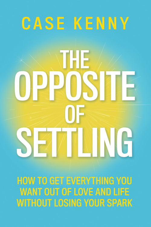The Opposite of Settling (How to Get Everything You Want Out of Love and Life Without Losing Your Spark) - 9798318602047 by Case Kenny, 9798318602047