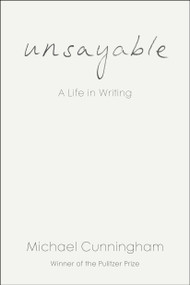 Unsayable (A Life in Writing) by Michael Cunningham, 9798217198337