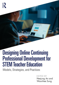 Designing Online Continuing Professional Development for STEM Teacher Education (Models, Strategies, and Practices) by Heejung An, Woonhee Sung, 9781032869902
