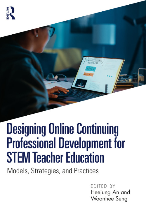 Designing Online Continuing Professional Development for STEM Teacher Education (Models, Strategies, and Practices) by Heejung An, Woonhee Sung, 9781032869902