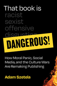 That Book Is Dangerous! (How Moral Panic, Social Media, and the Culture Wars Are Remaking Publishing) - 9780262057325 by Adam Szetela, 9780262057325