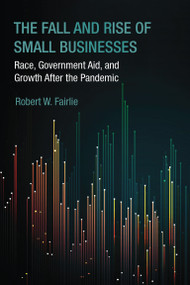The Fall and Rise of Small Businesses (Race, Government Aid, and Growth After the Pandemic) by Robert W. Fairlie, 9780262054751
