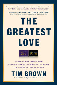 The Greatest Love (Lessons for Living with Extraordinary Courage--Even After the Worst Day of Your  Life) by Tim Brown, William H. McRaven, 9780593981399