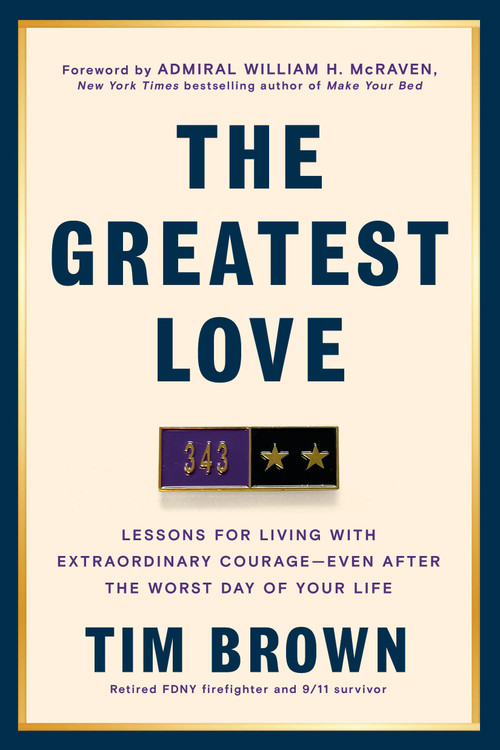 The Greatest Love (Lessons for Living with Extraordinary Courage--Even After the Worst Day of Your  Life) by Tim Brown, William H. McRaven, 9780593981399