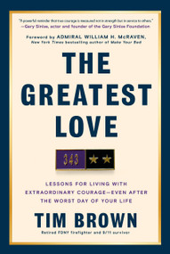 The Greatest Love (Lessons for Living with Extraordinary Courage--Even After the Worst Day of Your  Life) by Tim Brown, William H. McRaven, 9780593981399