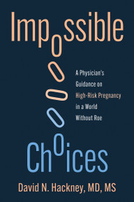 Impossible Choices (A Physician's Guidance on High-Risk Pregnancy in a World Without Roe) by David N. Hackney, 9780262054706