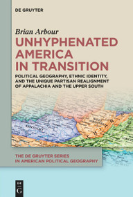 Unhyphenated America in Transition (Political Geography, Ethnic Identity, and the Unique Partisan Realignment of Appalachia and the Upper South) by Brian Arbour, 9783111615455