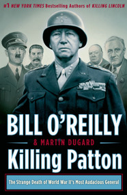 Killing Patton (The Strange Death of World War II's Most Audacious General) by Bill O'Reilly, Martin Dugard, 9780805096682