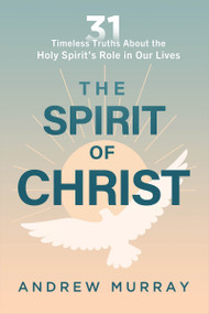 The Spirit of Christ (Thirty-One Timeless Truths About the Holy Spirit's Role in Our Lives) by Andrew Murray, 9781636415550