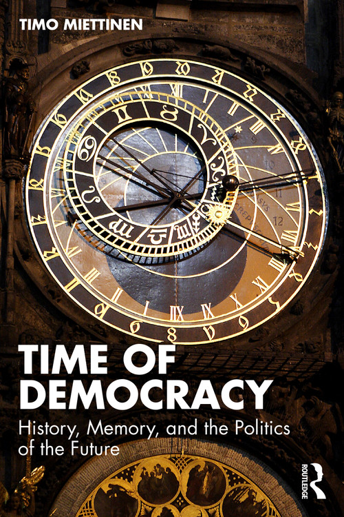 Time of Democracy (History, Memory, and the Politics of the Future) by Timo Miettinen, 9781041228486