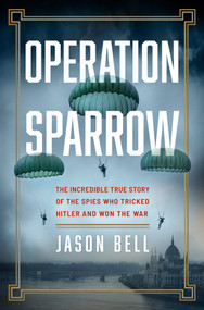 Operation Sparrow (The Incredible True Story of the Spies Who Tricked Hitler and Won the War) by Jason Bell, 9781335016423