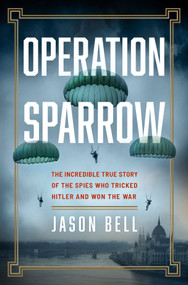Operation Sparrow (The Incredible True Story of the Spies Who Tricked Hitler and Won the War) by Jason Bell, 9781335016423