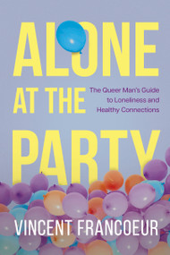 Alone at the Party (The Queer Man's Guide to Loneliness and Healthy Connections) by Vincent Francoeur, 9781459757608