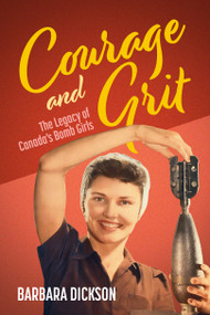 Courage and Grit (The Legacy of Canada's Bomb Girls) by Barbara Dickson, 9781459757301
