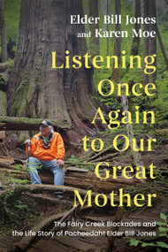 Listening Once Again to Our Great Mother (The Fairy Creek Blockades and the Life Story of Pacheedaht Elder Bill Jones) by Bill Jones, Karen Moe, 9781459757912