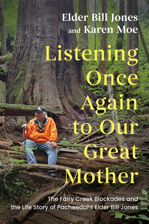 Listening Once Again to Our Great Mother (The Fairy Creek Blockades and the Life Story of Pacheedaht Elder Bill Jones) by Bill Jones, Karen Moe, 9781459757912