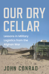 Our Dry Cellar (Lessons in Military Logistics from the Afghan War) by John Conrad, Peter MacKay, 9781459757189