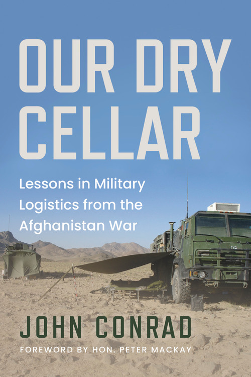 Our Dry Cellar (Lessons in Military Logistics from the Afghanistan War) by John Conrad, Peter MacKay, 9781459757189