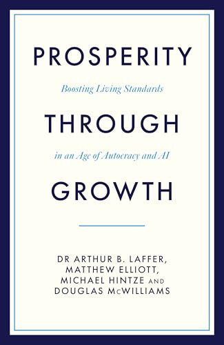 Prosperity Through Growth (Boosting Living Standards in an Age of Autocracy and AI) by Dr Arthur Laffer, Matthew Elliott, 9781785909467