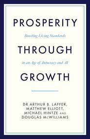 Prosperity Through Growth (Boosting Living Standards in an Age of Autocracy and AI) by Dr Arthur Laffer, Matthew Elliott, 9781785909467
