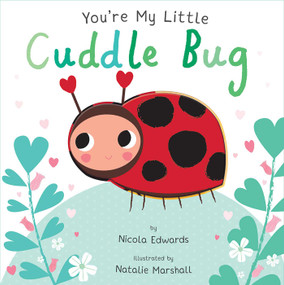 You're My Little Cuddle Bug (Board Book for Babies and Toddlers 0-2 years old) by Nicola Edwards, Natalie Marshall, 9781684122585