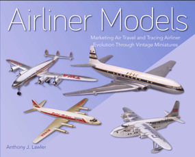 Airliner Models (Marketing Air Travel and Tracing Airliner Evolution Through Vintage Miniatures) by Anthony Lawler, 9781785006333