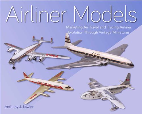 Airliner Models (Marketing Air Travel and Tracing Airliner Evolution Through Vintage Miniatures) by Anthony Lawler, 9781785006333