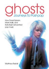 Ghosts - Journeys To Post Pop (How David Sylvan, Mark Hollis and Kate Bush Reinvented Pop Music) by Matthew Restall, 9781789523348