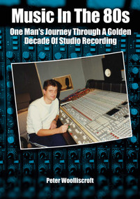 Music In The 1980s (One Man's Journey Through A Golden Age Of Studio Recording) by Peter Woolliscroft, 9781789523478