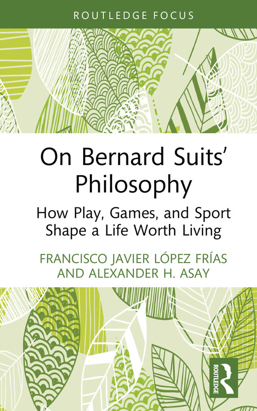 On Bernard Suits' Philosophy (How Play, Games, and Sport Shape a Life Worth Living) by Francisco Javier López Frías, Alexander H. Asay, 9781041172291