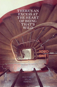 There's An Excess At The Heart Of Being That's Wild by Todd Swift, 9781912477906