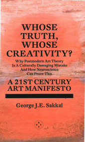 Whose Truth, Whose Creativity? A 21st Century Art Manifesto by George J.E. Sakkal, 9781913606558