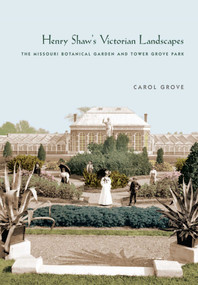 Henry Shaw's Victorian Landscapes (The Missouri Botanical Garden and Tower Grove Park) by Carol Grove, 9781952620096