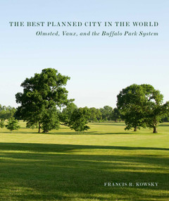 Best Planned City In The World (Olmsted, Vaux, and the Buffalo Park System) by Francis R. Kowsky, 9781952620270