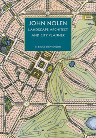John Nolen, Landscape Architect and City Planner by R. Bruce Stephenson, 9781952620324