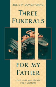 Three Funerals for My Father (Love, Loss and Escape from Vietnam) by Jolie Phuong Hoang, 9781990160042