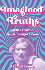 Imagined Truths (Myths from a Draft-Dodging Poet) by Richard Lemm, 9781990160066