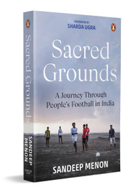 Sacred Grounds (A Journey Through People's Football in India) by Sandeep Menon, 9780143465300