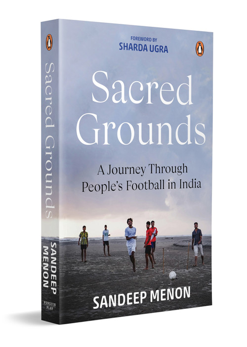 Sacred Grounds (A Journey Through People's Football in India) by Sandeep Menon, 9780143465300
