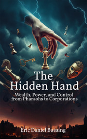 The Hidden Hand (Wealth, Power, and Control from Pharaohs to Corporations) by Eric Daniel Buesing, 9781634245456