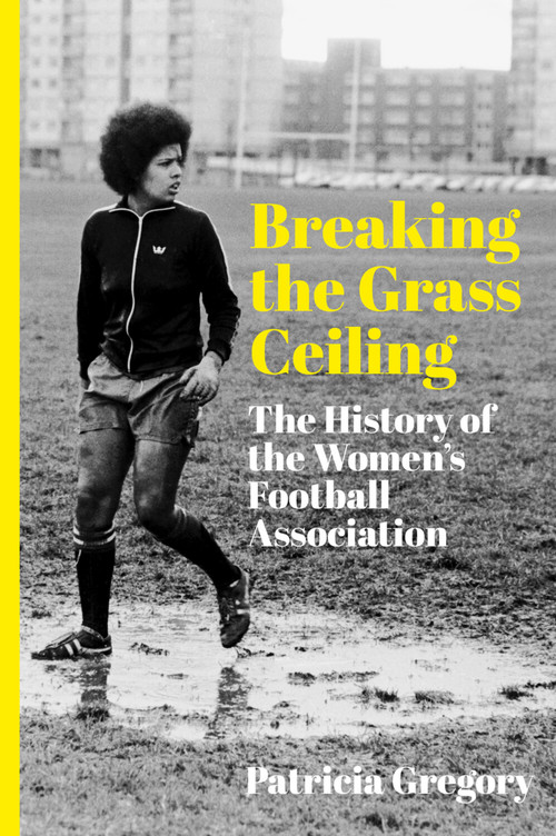 Breaking the Grass Ceiling (The History of the Women's Football Association) by Patricia Gregory, 9781803996202