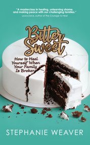 Bitter, Sweet (How to Heal Yourself When Your Family Is Broken) by Stephanie Weaver, Stephanie Weaver, 9781960456373