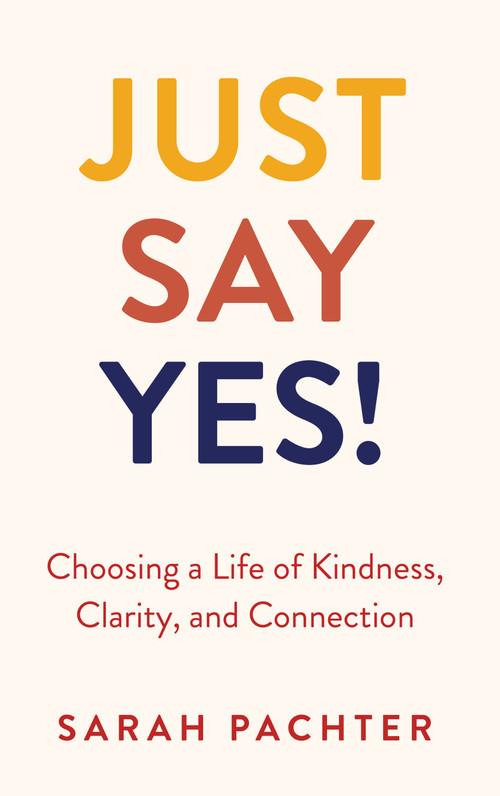 Just Say Yes! (Choosing a Life of Kindness, Clarity, and Connection) by Sarah Pachter, 9789655243918