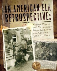 An American Elk Retrospective (Vintage Photos and Memorabilia from the Boone and Crockett Club Archives) by Boone and Crockett Club, Keith Balfourd, Eldon L 'Buck' Buckner, Richard T. Hale, Theodore  J. Holsten, Julie T. Houk, Howard  P. Monsour, Jack Reneau, Justin Spring, 9780940864702