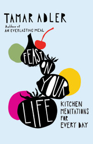 Feast on Your Life (Kitchen Meditations for Every Day) by Tamar Adler, 9781668078020