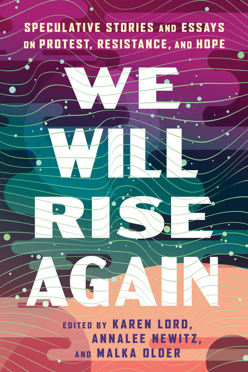 We Will Rise Again (Speculative Stories and Essays on Protest, Resistance, and Hope) by Malka Older, Annalee Newitz, Karen Lord, 9781668095959