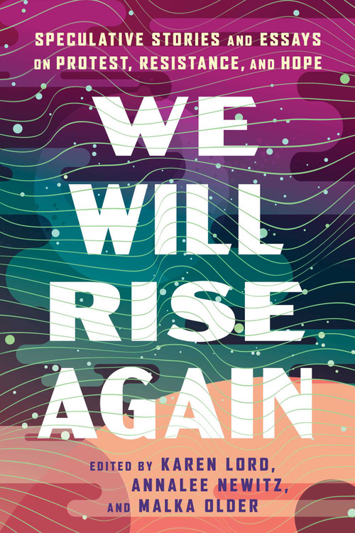We Will Rise Again (Speculative Stories and Essays on Protest, Resistance, and Hope) by Malka Older, Annalee Newitz, Karen Lord, 9781668095959