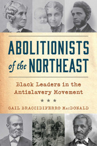 Abolitionists of the Northeast (Black Leaders in the Antislavery Movement) - 9781493098354 by Gail Braccidiferro MacDonald, 9781493098354