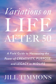 Variations on Life After 50 (A Field Guide to Harnessing the Power of Creativity, Purpose, and Legacy in Midlife) - 9781493098422 by Jill Timmons, 9781493098422