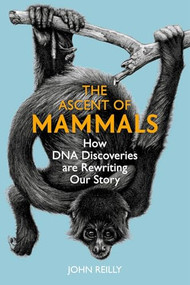The Ascent of Mammals (How DNA Discoveries are Rewriting our Story) by John Reilly, 9781784276324